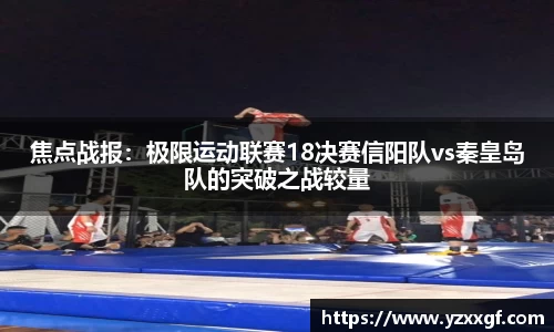 焦点战报：极限运动联赛18决赛信阳队vs秦皇岛队的突破之战较量