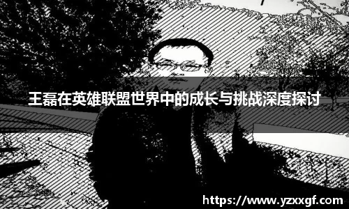 王磊在英雄联盟世界中的成长与挑战深度探讨