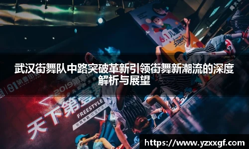 武汉街舞队中路突破革新引领街舞新潮流的深度解析与展望