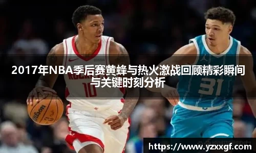 2017年NBA季后赛黄蜂与热火激战回顾精彩瞬间与关键时刻分析